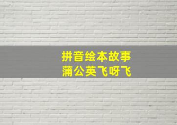 拼音绘本故事 蒲公英飞呀飞